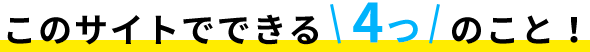 このサイトでできる4つのこと!